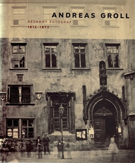ANDREAS GROLL (1812—1872): NEZNÁMÝ FOTOGRAF