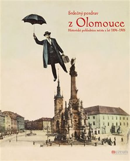 SRDEČNÝ POZDRAV Z OLOMOUCE. HISTORICKÉ POHLEDNICE 1894-1905
