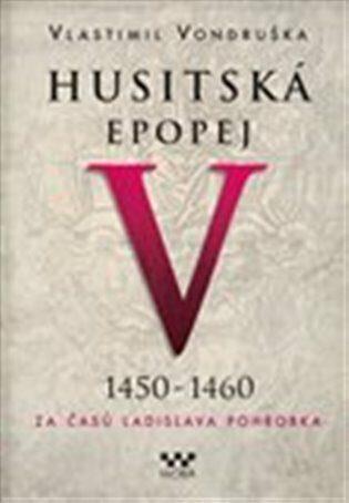 HUSITSKÁ EPOPEJ V. 1450-1460 (ZA ČASŮ LADISLAVA POHROBKA)