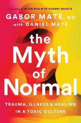 THE MYTH OF NORMAL: TRAUMA,ILLNESS & HALING IN A TOXIC CULT.