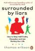 Detail titulu Surrounded by Liars: Or, How to Stop Half-Truths, Deception and Storytelling Ruining Your Life